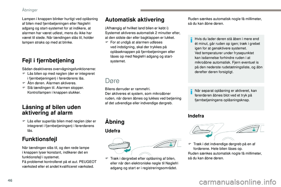 Peugeot 508 2018  Instruktionsbog (in Danish) 46
Lampen i knappen blinker hurtigt ved oplåsning 
af bilen med fjernbetjeningen eller Nøglefri 
adgang og start-systemet for at indikere, at 
alarmen har været udløst, mens du ikke har 
været ti