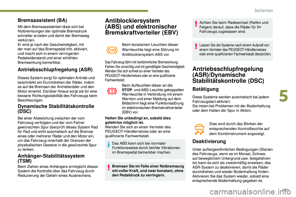 Peugeot 508 2018  Betriebsanleitung (in German) 101
Antiblockiersystem 
(ABS) und elektronischer 
Bremskraftverteiler (EBV)
Beim konstanten Leuchten dieser 
Warnleuchte liegt eine Störung im 
Antiblockiersystem ABS vor.
Bremsassistent (BA)
Mit dem