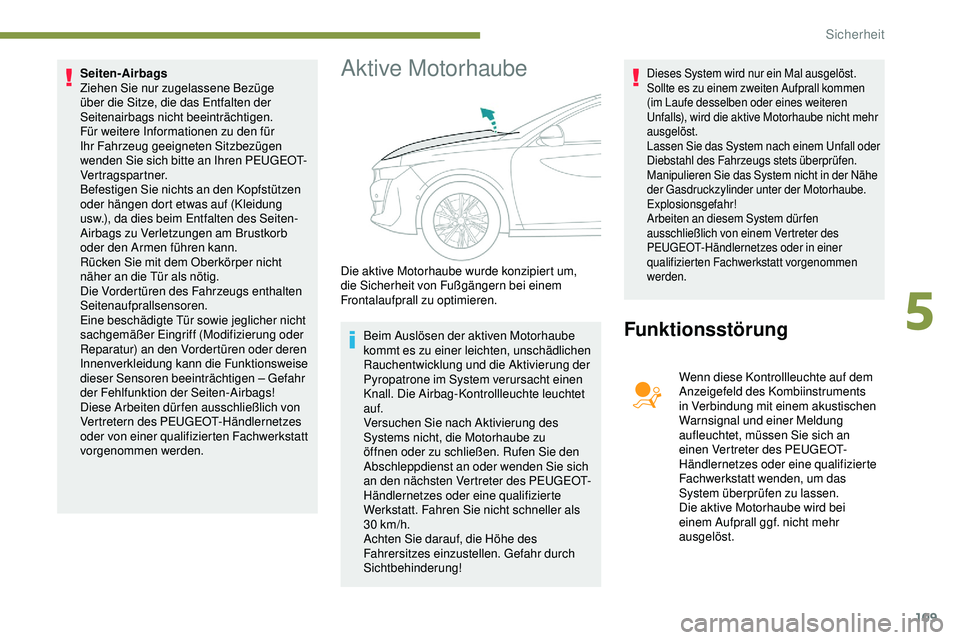 Peugeot 508 2018  Betriebsanleitung (in German) 109
Seiten-Airbags
Ziehen Sie nur zugelassene Bezüge 
über die Sitze, die das Entfalten der 
Seitenairbags nicht beeinträchtigen. 
Für weitere Informationen zu den für 
Ihr Fahrzeug geeigneten Si