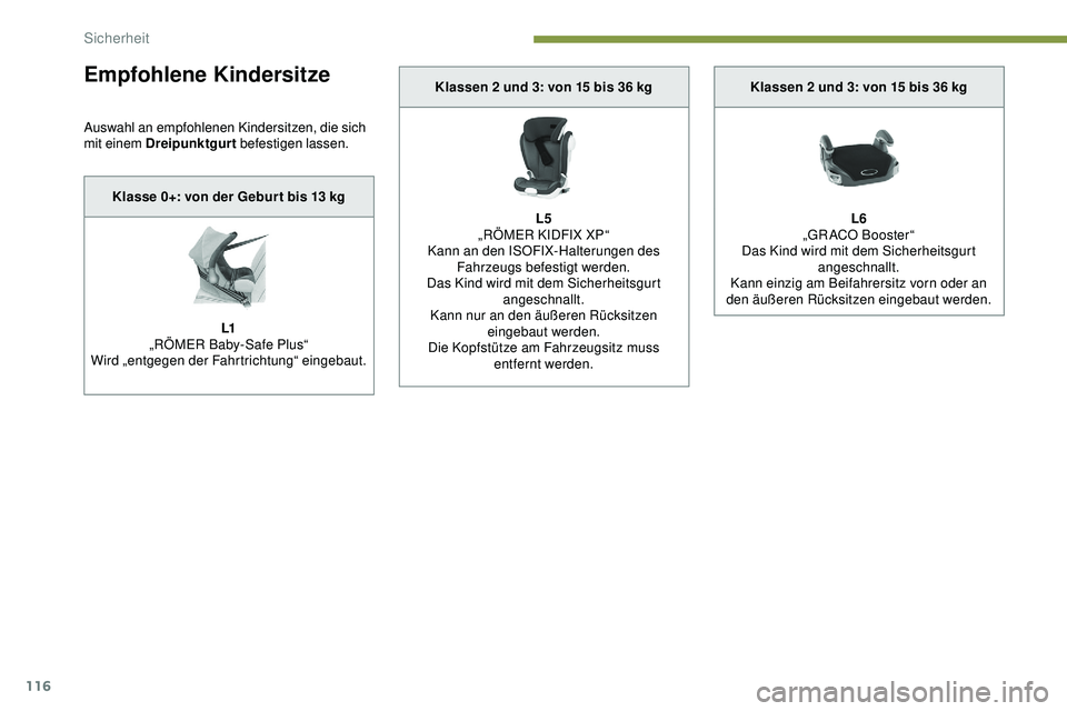 Peugeot 508 2018  Betriebsanleitung (in German) 116
Empfohlene Kindersitze
Auswahl an empfohlenen Kindersitzen, die sich 
mit einem Dreipunktgurt befestigen lassen.
Klasse 0+: von der Gebur t bis 13 kg
L1
„RÖMER Baby-Safe Plus“
Wird „entgege