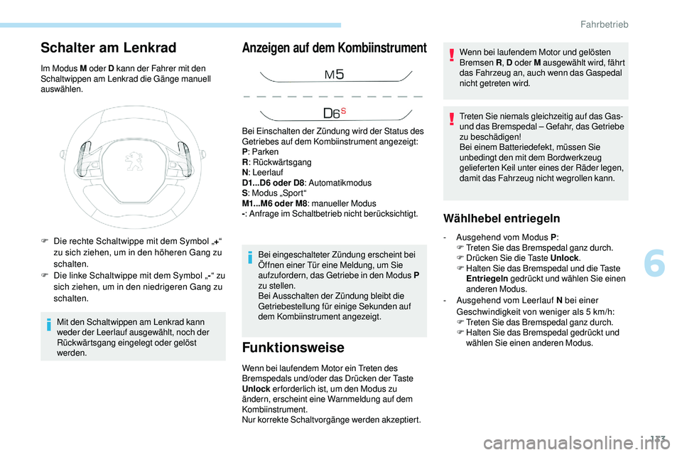 Peugeot 508 2018  Betriebsanleitung (in German) 133
Schalter am Lenkrad
Im Modus M oder D kann der Fahrer mit den 
Schaltwippen am Lenkrad die Gänge manuell 
auswählen.
Mit den Schaltwippen am Lenkrad kann 
weder der Leerlauf ausgewählt, noch de