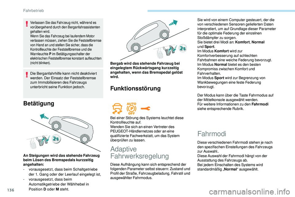 Peugeot 508 2018  Betriebsanleitung (in German) 136
Verlassen Sie das Fahrzeug nicht, während es 
vorübergehend durch den Berganfahrassistenten 
gehalten wird.
Wenn Sie das Fahrzeug bei laufendem Motor 
verlassen müssen, ziehen Sie die Feststell