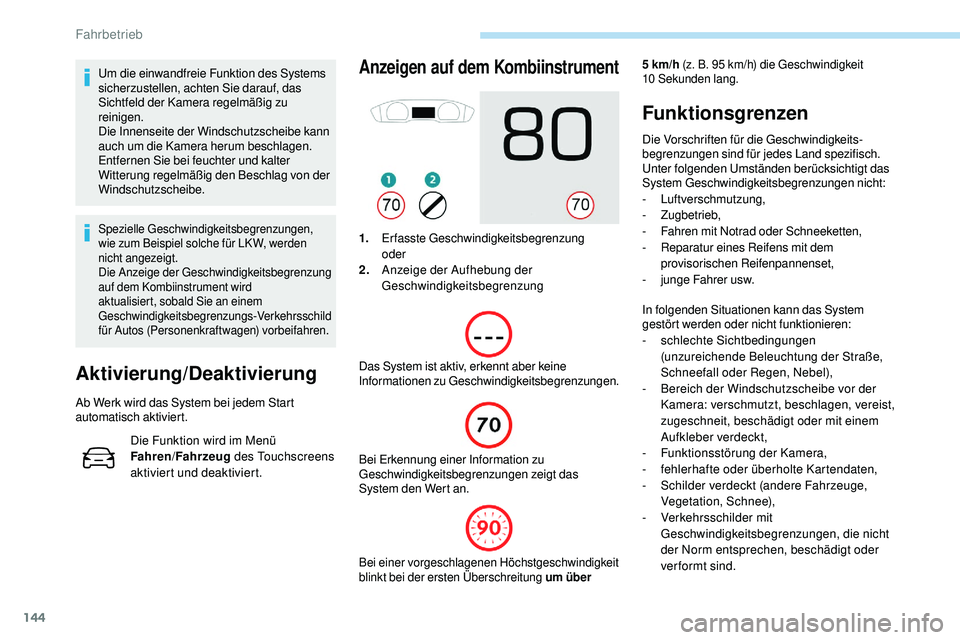 Peugeot 508 2018  Betriebsanleitung (in German) 144
Um die einwandfreie Funktion des Systems 
sicherzustellen, achten Sie darauf, das 
Sichtfeld der Kamera regelmäßig zu 
reinigen.
Die Innenseite der Windschutzscheibe kann 
auch um die Kamera her