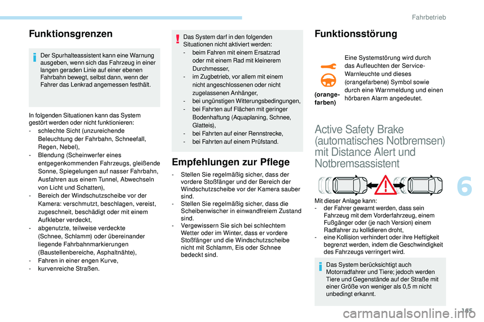 Peugeot 508 2018  Betriebsanleitung (in German) 165
Funktionsgrenzen
Der Spurhalteassistent kann eine Warnung 
ausgeben, wenn sich das Fahrzeug in einer 
langen geraden Linie auf einer ebenen 
Fahrbahn bewegt, selbst dann, wenn der 
Fahrer das Lenk