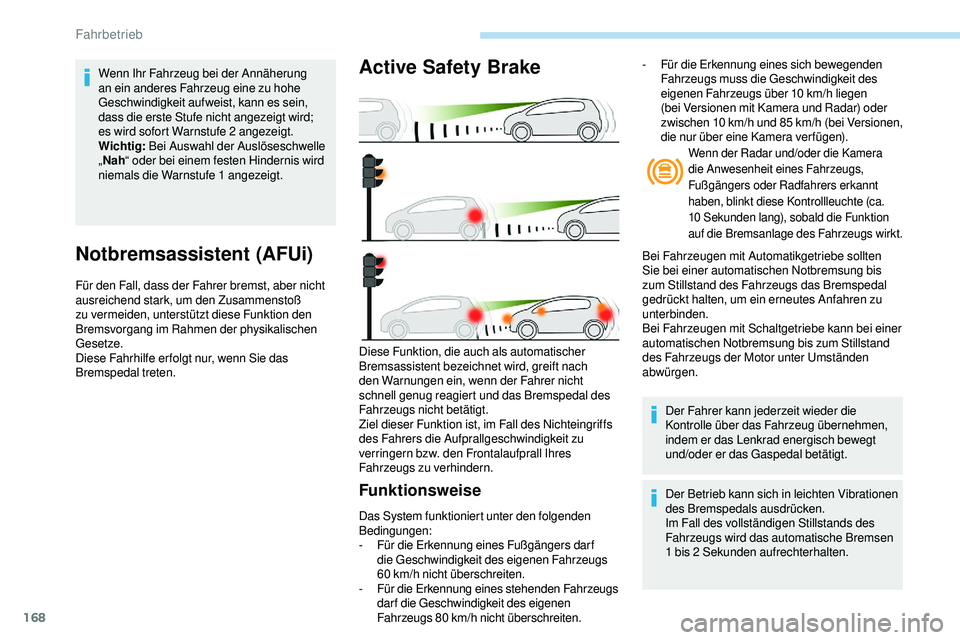 Peugeot 508 2018  Betriebsanleitung (in German) 168
Notbremsassistent (AFUi)
Für den Fall, dass der Fahrer bremst, aber nicht 
ausreichend stark, um den Zusammenstoß 
zu vermeiden, unterstützt diese Funktion den 
Bremsvorgang im Rahmen der physi