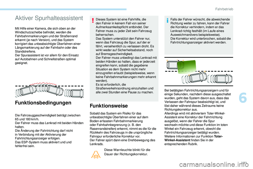 Peugeot 508 2018  Betriebsanleitung (in German) 171
Aktiver Spurhalteassistent 
Mit Hilfe einer Kamera, die sich oben an der 
Windschutzscheibe befindet, werden die 
Fahrbahnmarkierungen und der Straßenrand 
erkannt ( je nach Version), und das Sys