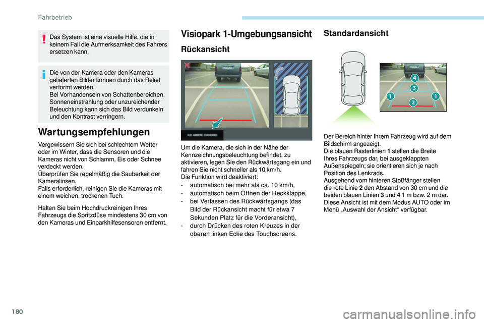 Peugeot 508 2018  Betriebsanleitung (in German) 180
Das System ist eine visuelle Hilfe, die in 
keinem Fall die Aufmerksamkeit des Fahrers 
ersetzen kann.
Die von der Kamera oder den Kameras 
gelieferten Bilder können durch das Relief 
verformt we