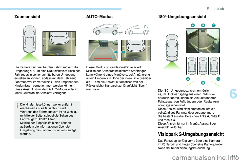 Peugeot 508 2018  Betriebsanleitung (in German) 181
Zoomansicht
Die Hindernisse können weiter entfernt 
erscheinen als sie tatsächlich sind.
Während des Fahrmanövers ist es wichtig, 
mithilfe der Seitenspiegel die Seiten des 
Fahrzeugs zu kontr