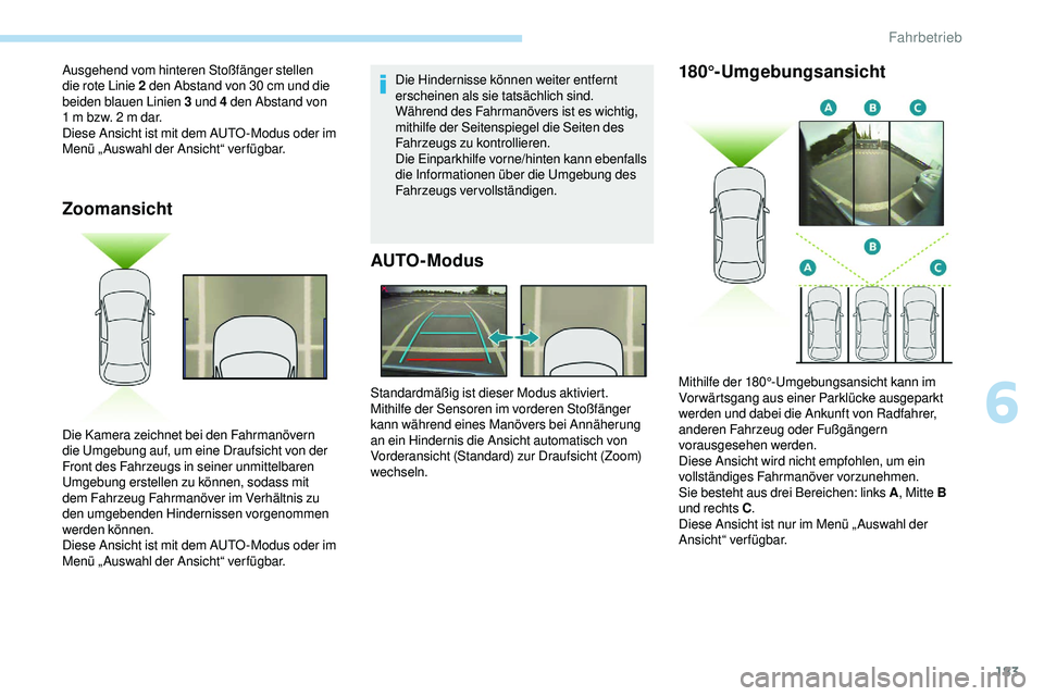 Peugeot 508 2018  Betriebsanleitung (in German) 183
Zoomansicht
Die Hindernisse können weiter entfernt 
erscheinen als sie tatsächlich sind.
Während des Fahrmanövers ist es wichtig, 
mithilfe der Seitenspiegel die Seiten des 
Fahrzeugs zu kontr