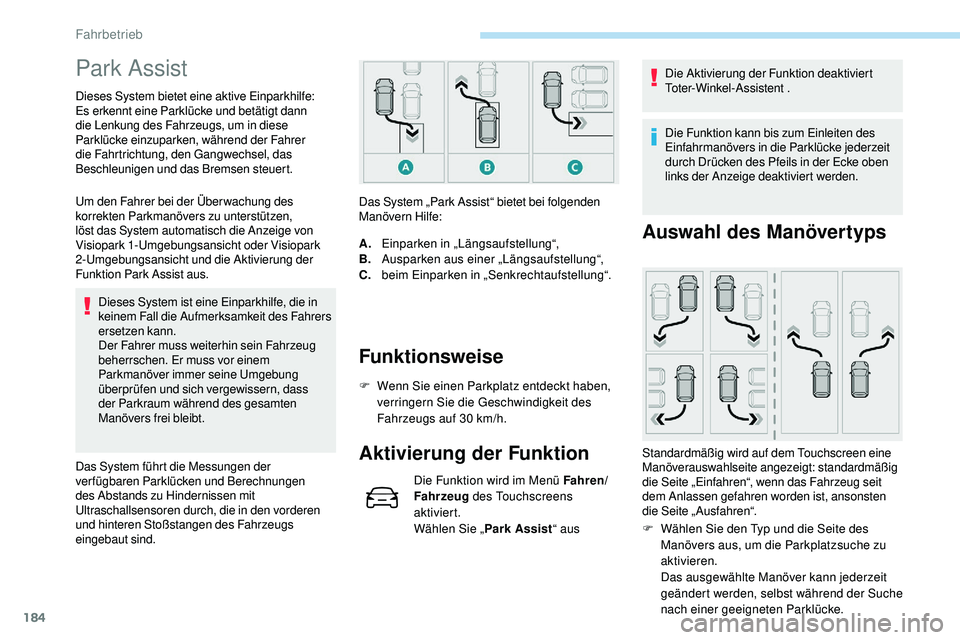 Peugeot 508 2018  Betriebsanleitung (in German) 184
Park Assist
Dieses System bietet eine aktive Einparkhilfe: 
Es erkennt eine Parklücke und betätigt dann 
die Lenkung des Fahrzeugs, um in diese 
Parklücke einzuparken, während der Fahrer 
die 