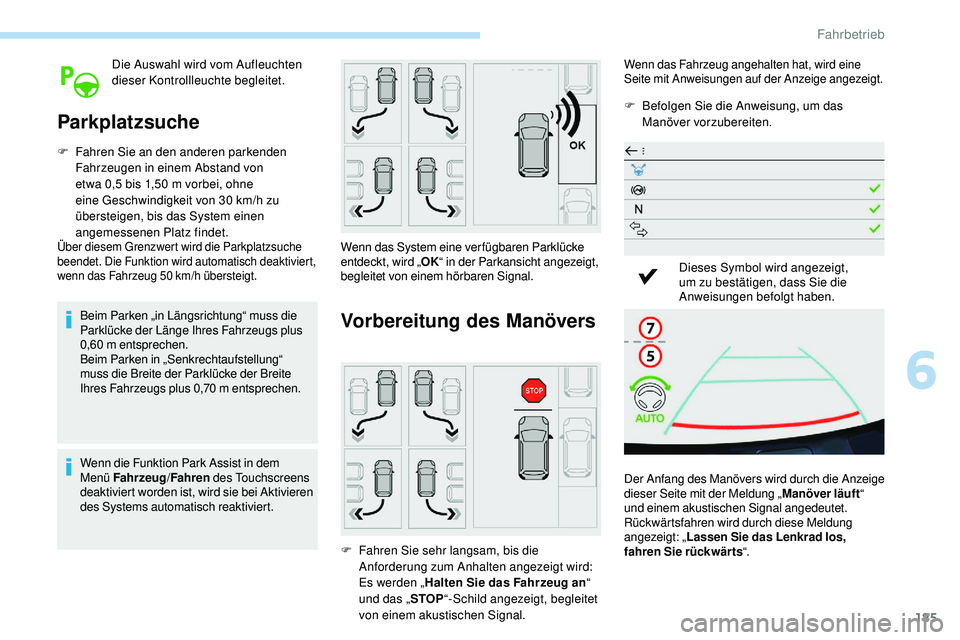 Peugeot 508 2018  Betriebsanleitung (in German) 185
Die Auswahl wird vom Aufleuchten 
dieser Kontrollleuchte begleitet.
Parkplatzsuche
F Fahren Sie an den anderen parkenden Fahrzeugen in einem Abstand von 
etwa 0,5 bis 1,50 m vorbei, ohne 
eine Ges