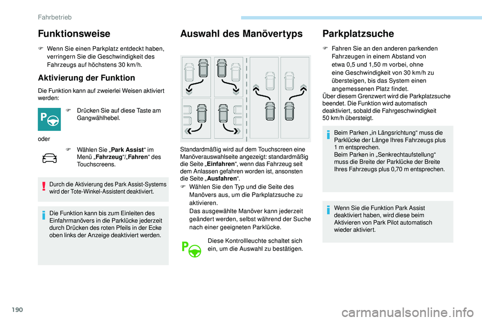 Peugeot 508 2018  Betriebsanleitung (in German) 190
Funktionsweise
F Wenn Sie einen Parkplatz entdeckt haben, verringern Sie die Geschwindigkeit des 
Fahrzeugs auf höchstens 30
  km/h.
Aktivierung der Funktion
Die Funktion kann auf zweierlei Weise