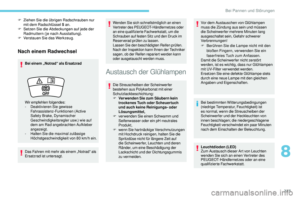 Peugeot 508 2018  Betriebsanleitung (in German) 223
Nach einem Radwechsel
Bei einem „Notrad“ als Ersatzrad
Das Fahren mit mehr als einem „Notrad“ als 
Ersatzrad ist untersagt.
Wenden Sie sich schnellstmöglich an einen 
Vertreter des PEUGEO