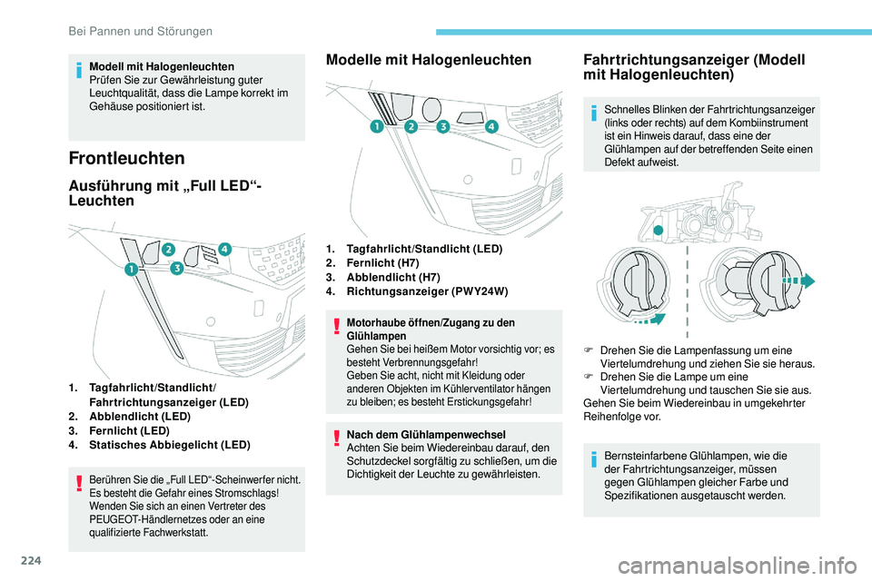 Peugeot 508 2018  Betriebsanleitung (in German) 224
Modell mit Halogenleuchten
Prüfen Sie zur Gewährleistung guter 
Leuchtqualität, dass die Lampe korrekt im 
Gehäuse positioniert ist.
Frontleuchten
Ausführung mit „Full LED“-
Leuchten
1.Ta