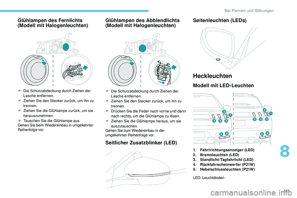 Peugeot 508 2018  Betriebsanleitung (in German) 225
Glühlampen des Fernlichts 
(Modell mit Halogenleuchten)
F Die Schutzabdeckung durch Ziehen der Lasche entfernen.
F
 
Z
 iehen Sie den Stecker zurück, um ihn zu 
trennen.
F
 
Z
 iehen Sie die Gl