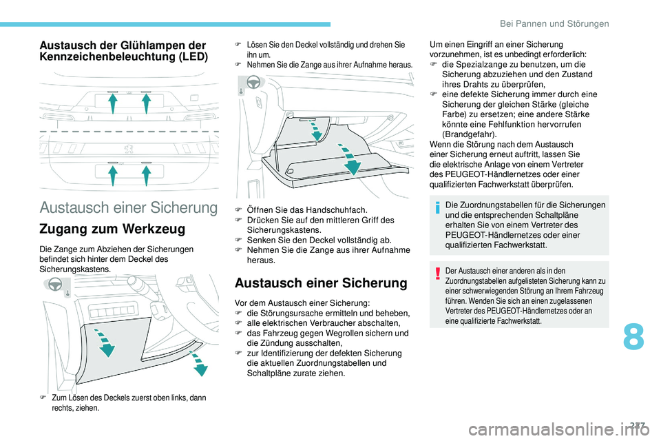 Peugeot 508 2018  Betriebsanleitung (in German) 227
Austausch der Glühlampen der 
Kennzeichenbeleuchtung (LED)
Austausch einer Sicherung
Zugang zum Werkzeug
Die Zange zum Abziehen der Sicherungen 
befindet sich hinter dem Deckel des 
Sicherungskas