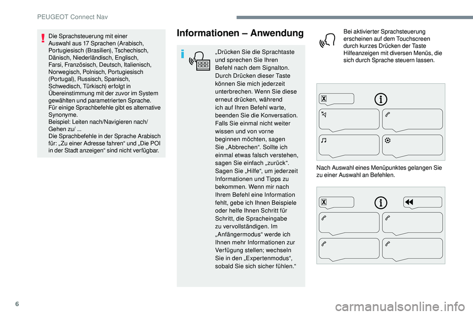 Peugeot 508 2018  Betriebsanleitung (in German) 6
Informationen – Anwendung
„Drücken Sie die Sprachtaste 
und sprechen Sie Ihren 
Befehl nach dem Signalton. 
Durch Drücken dieser Taste 
können Sie mich jederzeit 
unterbrechen. Wenn Sie diese