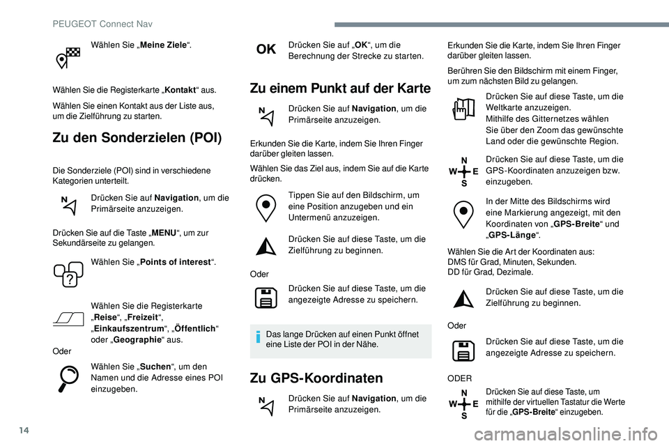 Peugeot 508 2018  Betriebsanleitung (in German) 14
Wählen Sie „Meine Ziele“.
Wählen Sie die Registerkarte „ Kontakt“ aus.
Wählen Sie einen Kontakt aus der Liste aus, 
um
 
die Zielführung zu starten.
Zu den Sonderzielen (POI)
Die Sonder
