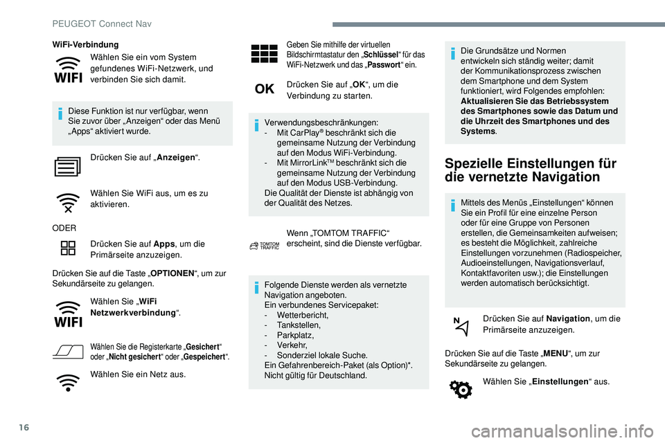Peugeot 508 2018  Betriebsanleitung (in German) 16
Wählen Sie ein vom System 
gefundenes WiFi-Netzwerk, und 
verbinden Sie sich damit.
WiFi-Verbindung
Diese Funktion ist nur ver fügbar, wenn 
Sie zuvor über „ Anzeigen“ oder das Menü 
„App
