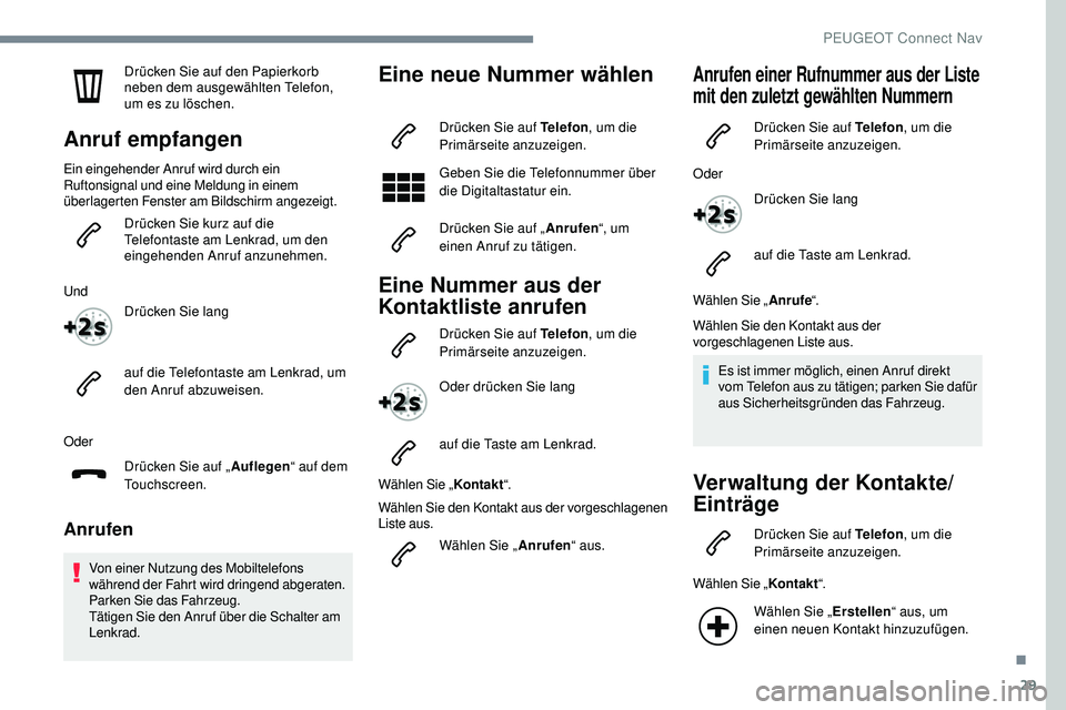 Peugeot 508 2018  Betriebsanleitung (in German) 29
Drücken Sie auf den Papierkorb 
neben dem ausgewählten Telefon, 
um es zu löschen.
Anruf empfangen
Ein eingehender Anruf wird durch ein 
Ruftonsignal und eine Meldung in einem 
überlagerten Fen