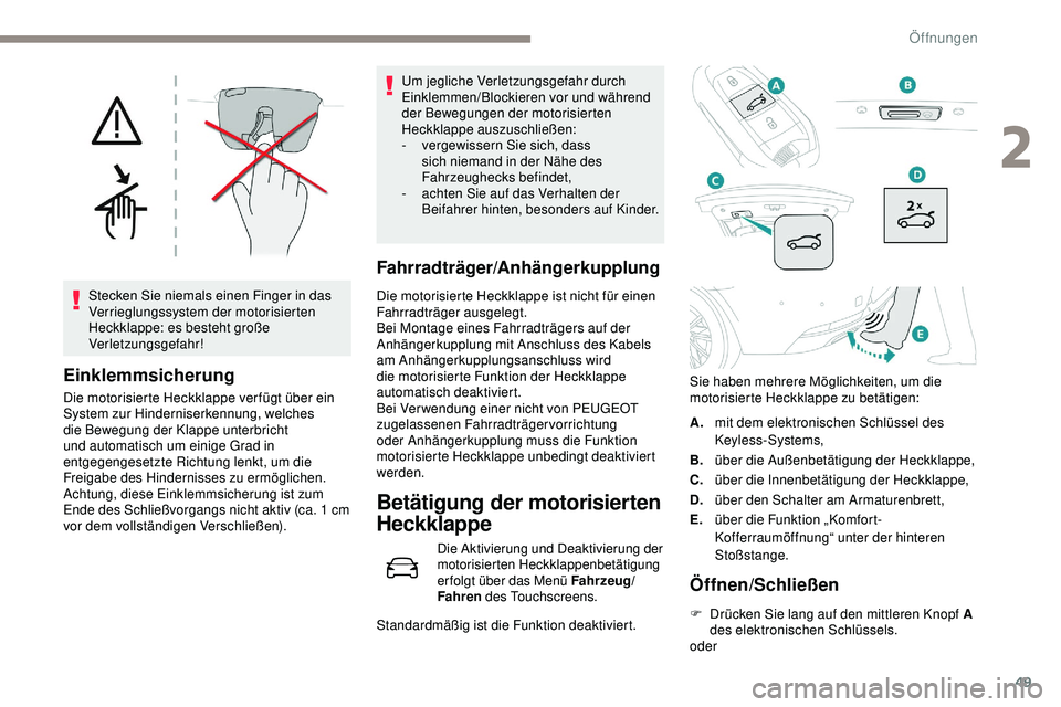 Peugeot 508 2018  Betriebsanleitung (in German) 49
Stecken Sie niemals einen Finger in das 
Verrieglungssystem der motorisierten 
Heckklappe: es besteht große 
Verletzungsgefahr!
Einklemmsicherung
Die motorisierte Heckklappe ver fügt über ein 
S