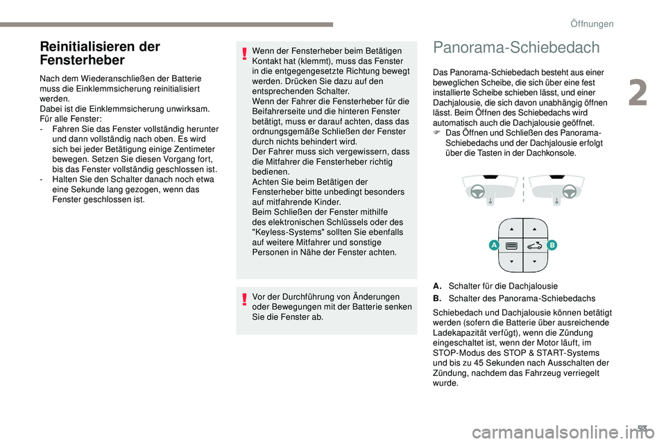 Peugeot 508 2018  Betriebsanleitung (in German) 53
Reinitialisieren der 
Fensterheber
Nach dem Wiederanschließen der Batterie 
muss die Einklemmsicherung reinitialisiert 
werden.
Dabei ist die Einklemmsicherung unwirksam.
Für alle Fenster:
- 
F
 