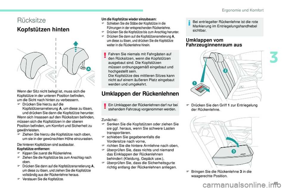 Peugeot 508 2018  Betriebsanleitung (in German) 63
Rücksitze
Kopfstützen hinten
Die hinteren Kopfstützen sind ausbaubar.
Kopfstütze entfernen:
F
 K
ippen Sie zuerst die Rückenlehne.
F
 Z

iehen Sie die Kopfstütze bis zum Anschlag nach 
oben.

