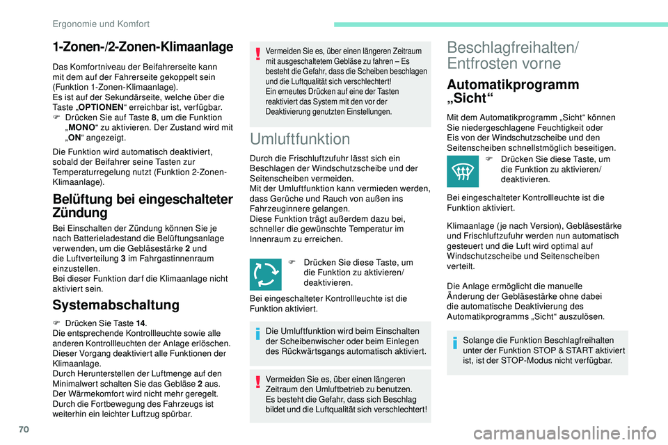 Peugeot 508 2018  Betriebsanleitung (in German) 70
1-Zonen-/2-Zonen-Klimaanlage
Das Komfortniveau der Beifahrerseite kann 
mit dem auf der Fahrerseite gekoppelt sein 
(Funktion 1-Zonen-Klimaanlage).
Es ist auf der Sekundärseite, welche über die 
