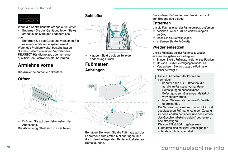 Peugeot 508 2018  Betriebsanleitung (in German) 78
Armlehne vorne
Die Armlehne enthält ein Staufach.
Öffnen
Wenn die Kontrollleuchte orange aufleuchtet:
- E ntfernen Sie das Gerät und legen Sie es 
erneut in die Mitte des Ladebereichs.
oder
-
 
