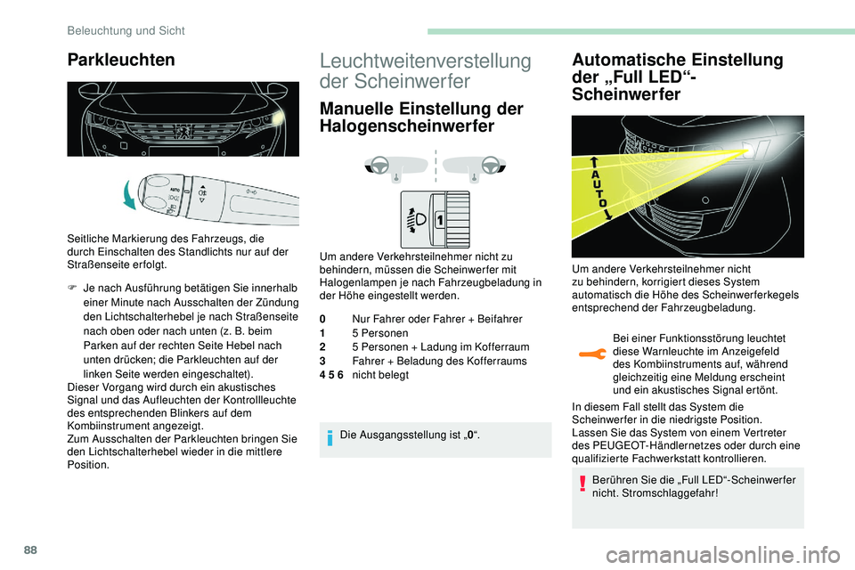 Peugeot 508 2018  Betriebsanleitung (in German) 88
Parkleuchten
Seitliche Markierung des Fahrzeugs, die 
durch Einschalten des Standlichts nur auf der 
Straßenseite erfolgt.
F 
J
 e nach Ausführung betätigen Sie innerhalb 
einer Minute nach Auss