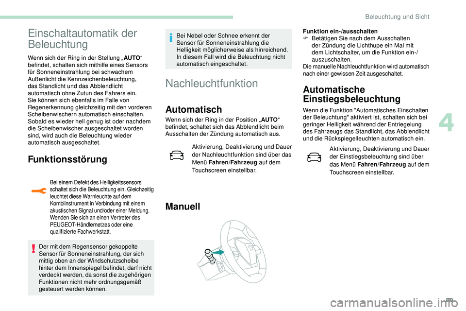 Peugeot 508 2018  Betriebsanleitung (in German) 89
Einschaltautomatik der 
Beleuchtung
Wenn sich der Ring in der Stellung „AUTO“ 
befindet, schalten sich mithilfe eines Sensors 
für Sonneneinstrahlung bei schwachem 
Außenlicht die Kennzeichen