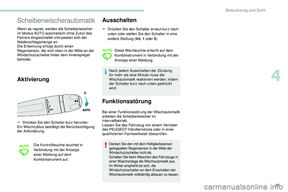 Peugeot 508 2018  Betriebsanleitung (in German) 97
Scheibenwischerautomatik
Wenn es regnet, werden die Scheibenwischer 
im Modus AUTO automatisch ohne Zutun des 
Fahrers eingeschaltet und passen sich der 
Niederschlagsmenge an.
Die Erkennung er fol