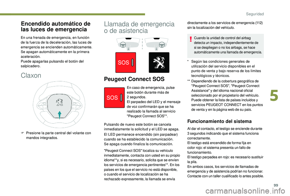 Peugeot 508 2018 Manual del propietario (in Spanish) 99
Encendido automático de
las luces de emergencia
En una frenada de emergencia, en función
de la fuerza de la deceleración, las luces de
emergencia se encienden automáticamente.
Se apagan aut Peugeot 508 2018 Manual del propietario (in Spanish) 99
Encendido automático de
las luces de emergencia
En una frenada de emergencia, en función
de la fuerza de la deceleración, las luces de
emergencia se encienden automáticamente.
Se apagan aut