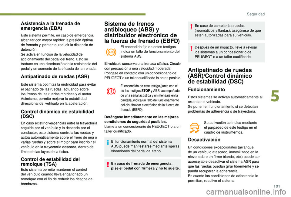 Peugeot 508 2018 Manual del propietario (in Spanish) 101
Sistema de frenos
antibloqueo (ABS) y
distribuidor electrónico de
la fuerza de frenado (EBFD)
El encendido fijo de estos testigos
indica un fallo de funcionamiento del
sistema ABS.
Asistenci Peugeot 508 2018 Manual del propietario (in Spanish) 101
Sistema de frenos
antibloqueo (ABS) y
distribuidor electrónico de
la fuerza de frenado (EBFD)
El encendido fijo de estos testigos
indica un fallo de funcionamiento del
sistema ABS.
Asistenci