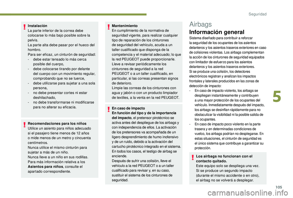Peugeot 508 2018 Manual del propietario (in Spanish) 105
Instalación
La parte inferior de la correa debe
colocarse lo más bajo posible sobre la
pelvis.
La parte alta debe pasar por el hueco del
hombro.
Para ser eficaz, un cinturón de seguridad:
- Peugeot 508 2018 Manual del propietario (in Spanish) 105
Instalación
La parte inferior de la correa debe
colocarse lo más bajo posible sobre la
pelvis.
La parte alta debe pasar por el hueco del
hombro.
Para ser eficaz, un cinturón de seguridad:
-