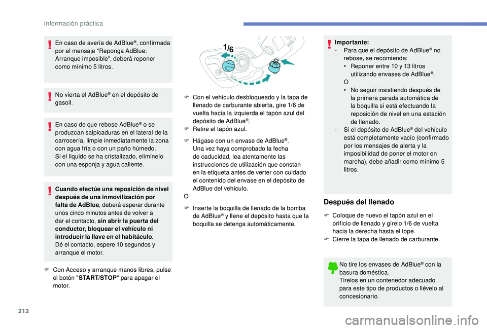 Peugeot 508 2018 Manual del propietario (in Spanish) 212
En caso de avería de AdBlue®, confirmada
por el mensaje "Reponga AdBlue:
Arranque imposible", deberá reponer
como mínimo 5 litros.
No vierta el AdBlue
® en el depósito de
gasoil. Peugeot 508 2018 Manual del propietario (in Spanish) 212
En caso de avería de AdBlue®, confirmada
por el mensaje "Reponga AdBlue:
Arranque imposible", deberá reponer
como mínimo 5 litros.
No vierta el AdBlue
® en el depósito de
gasoil.