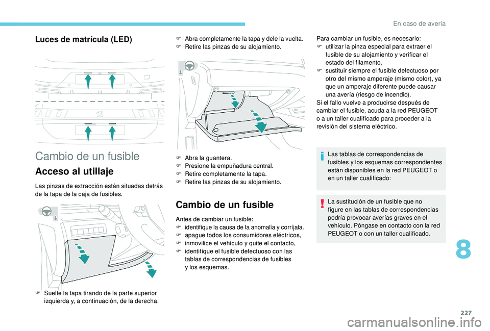 Peugeot 508 2018 Manual del propietario (in Spanish) 227
Luces de matrícula (LED)
Cambio de un fusible
Acceso al utillaje
Las pinzas de extracción están situadas detrás
de la tapa de la caja de fusibles.
Cambio de un fusible
Antes de cambiar un fus Peugeot 508 2018 Manual del propietario (in Spanish) 227
Luces de matrícula (LED)
Cambio de un fusible
Acceso al utillaje
Las pinzas de extracción están situadas detrás
de la tapa de la caja de fusibles.
Cambio de un fusible
Antes de cambiar un fus