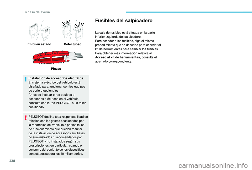 Peugeot 508 2018 Manual del propietario (in Spanish) 228
Instalación de accesorios eléctricos
El sistema eléctrico del vehículo está
diseñado para funcionar con los equipos
de serie u opcionales.
Antes de instalar otros equipos o
accesorios el Peugeot 508 2018 Manual del propietario (in Spanish) 228
Instalación de accesorios eléctricos
El sistema eléctrico del vehículo está
diseñado para funcionar con los equipos
de serie u opcionales.
Antes de instalar otros equipos o
accesorios el