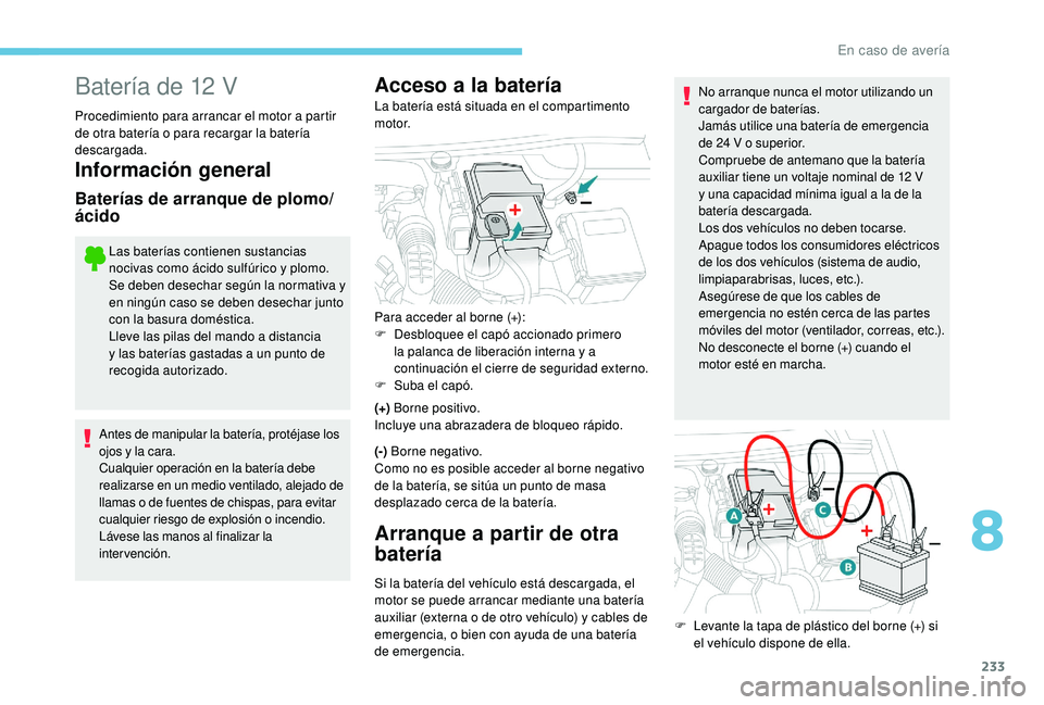 Peugeot 508 2018  Manual del propietario (in Spanish) 233
Batería de 12 V
Procedimiento para arrancar el motor a partir 
de otra batería o para recargar la batería 
descargada.
Información general
Baterías de arranque de plomo/
ácido
Las baterías 