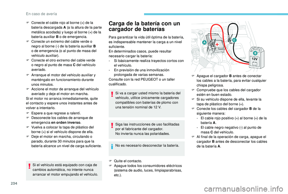 Peugeot 508 2018  Manual del propietario (in Spanish) 234
F Arranque el motor del vehículo auxiliar y manténgalo en funcionamiento durante 
unos minutos.
F
 
A
 ccione el motor de arranque del vehículo 
averiado y deje el motor en marcha.
Si el motor 
