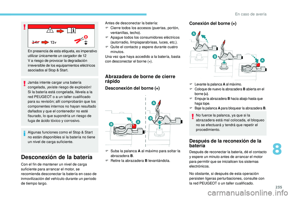 Peugeot 508 2018  Manual del propietario (in Spanish) 235
Jamás intente cargar una batería 
congelada, ¡existe riesgo de explosión!
Si la batería está congelada, llévela a la 
red PEUGEOT o a un taller cualificado 
para su revisión; allí comprob