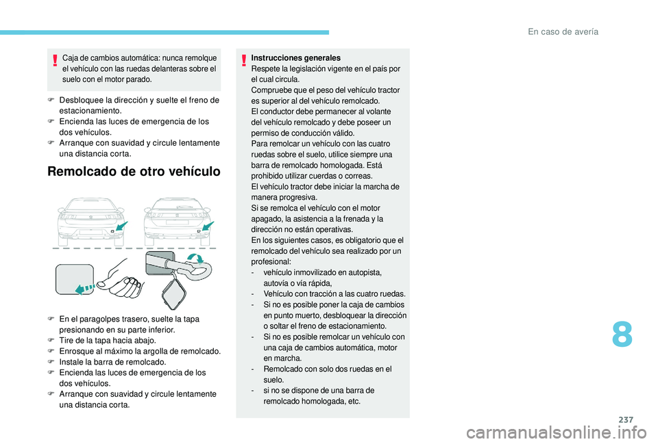 Peugeot 508 2018  Manual del propietario (in Spanish) 237
Caja de cambios automática: nunca remolque 
el vehículo con las ruedas delanteras sobre el 
suelo con el motor parado.
F Desbloquee la dirección y suelte el freno de estacionamiento.
F
 
E
 nci