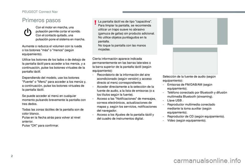 Peugeot 508 2018  Manual del propietario (in Spanish) 2
Primeros pasos
Con el motor en marcha, una 
pulsación permite cortar el sonido.
Con el contacto quitado, una 
pulsación pone el sistema en marcha.
Aumente o reduzca el volumen con la rueda 
o los 