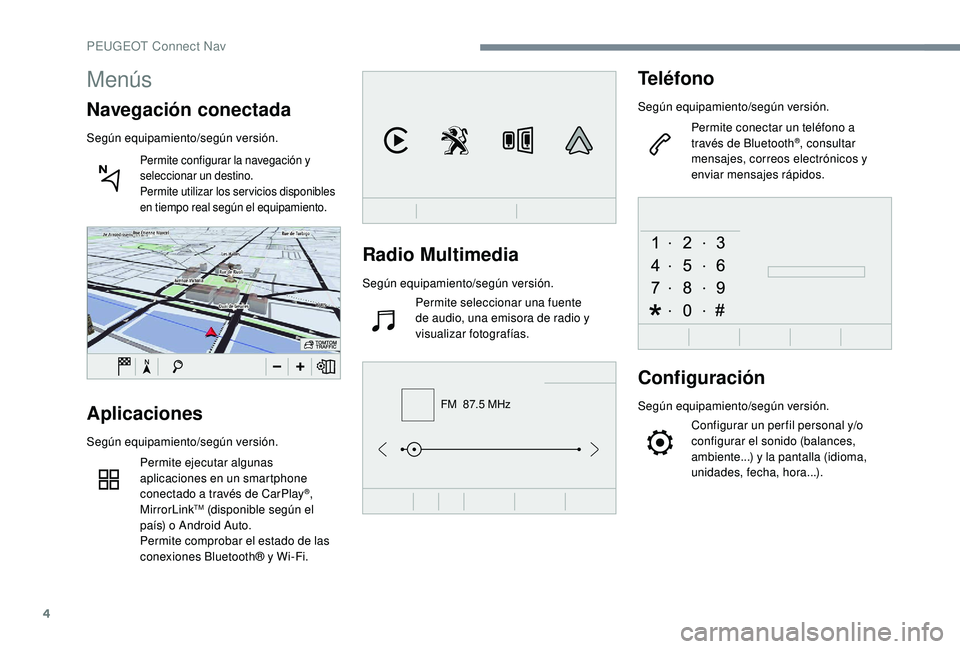 Peugeot 508 2018  Manual del propietario (in Spanish) 4
FM  87.5 MHz
Radio Multimedia
Según equipamiento/según versión.Permite seleccionar una fuente 
de audio, una emisora de radio y 
visualizar fotografías.
Teléfono
Según equipamiento/según vers