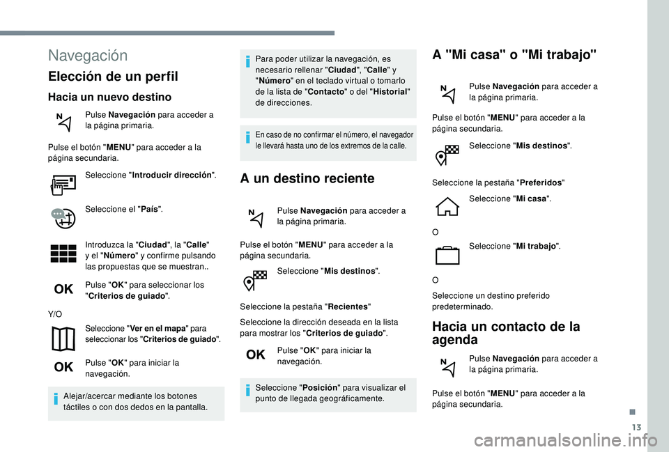 Peugeot 508 2018 Manual del propietario (in Spanish) 13
Seleccione "Mis destinos ".
Seleccione la pestaña " Recientes"
Seleccione la dirección deseada en la lista
para mostrar los " Criterios de guiado ".
Pulse " OK" p Peugeot 508 2018 Manual del propietario (in Spanish) 13
Seleccione "Mis destinos ".
Seleccione la pestaña " Recientes"
Seleccione la dirección deseada en la lista
para mostrar los " Criterios de guiado ".
Pulse " OK" p