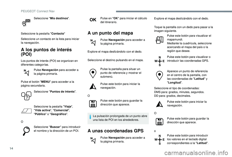 Peugeot 508 2018 Manual del propietario (in Spanish) 14
Seleccione "Mis destinos ".
Seleccione la pestaña " Contacto"
Seleccione un contacto en la lista para iniciar
la navegación.
A los puntos de interés
(POI)
Los puntos de interé Peugeot 508 2018 Manual del propietario (in Spanish) 14
Seleccione "Mis destinos ".
Seleccione la pestaña " Contacto"
Seleccione un contacto en la lista para iniciar
la navegación.
A los puntos de interés
(POI)
Los puntos de interé