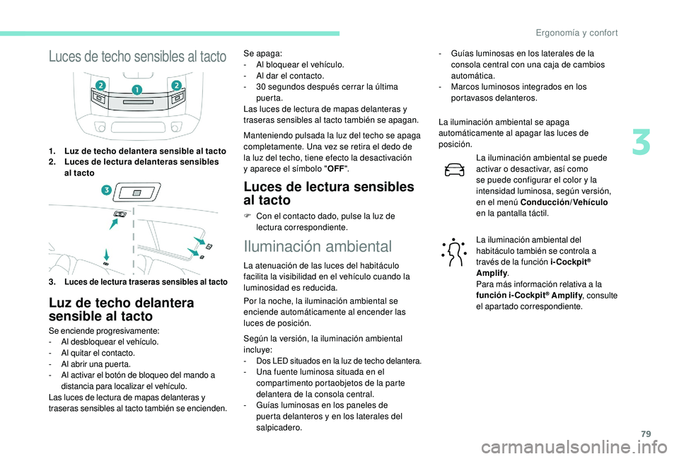Peugeot 508 2018 Manual del propietario (in Spanish) 79
Luces de techo sensibles al tacto
1.Luz de techo delantera sensible al tacto
2. Luces de lectura delanteras sensibles
al tacto
3.
Luces de lectura traseras sensibles al tacto
Luz de techo delanter Peugeot 508 2018 Manual del propietario (in Spanish) 79
Luces de techo sensibles al tacto
1.Luz de techo delantera sensible al tacto
2. Luces de lectura delanteras sensibles
al tacto
3.
Luces de lectura traseras sensibles al tacto
Luz de techo delanter