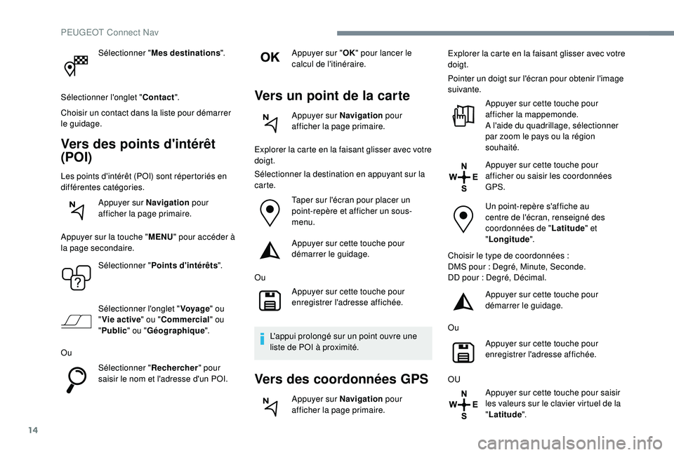 Peugeot 508 2018 Manuel du propriétaire (in French) 14
Sélectionner "Mes destinations ".
Sélectionner l'onglet " Contact".
Choisir un contact dans la liste pour démarrer
le guidage.
Vers des points d'intérêt
(POI)
Les poi Peugeot 508 2018 Manuel du propriétaire (in French) 14
Sélectionner "Mes destinations ".
Sélectionner l'onglet " Contact".
Choisir un contact dans la liste pour démarrer
le guidage.
Vers des points d'intérêt
(POI)
Les poi