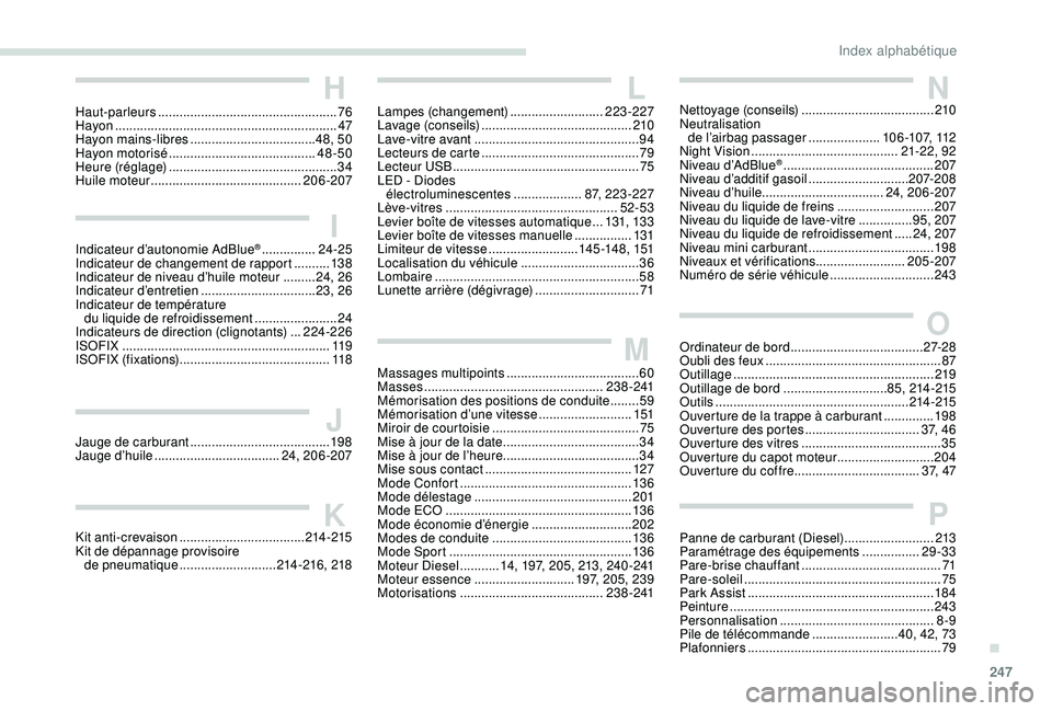 Peugeot 508 2018 Manuel du propriétaire (in French) 247
IIndicateur d’autonomie AdBlue® ...............24 -25
Indicateur de changement de rapport .......... 13
8
Indicateur de niveau d’huile moteur
......... 24, 26
Indicateur d’entretien
Peugeot 508 2018 Manuel du propriétaire (in French) 247
IIndicateur d’autonomie AdBlue® ...............24 -25
Indicateur de changement de rapport .......... 13
8
Indicateur de niveau d’huile moteur
......... 24, 26
Indicateur d’entretien