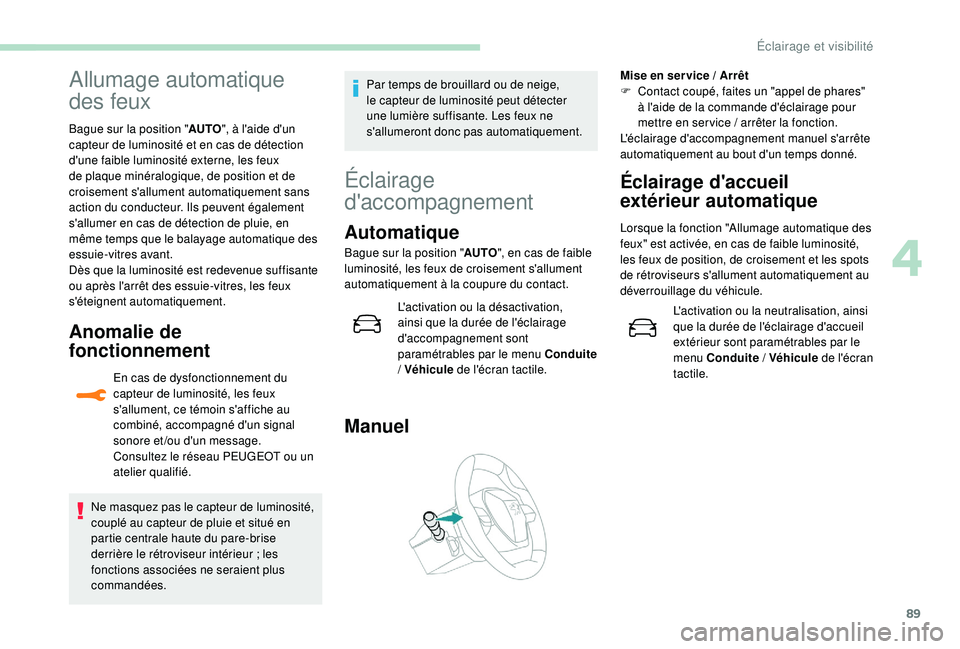 Peugeot 508 2018  Manuel du propriétaire (in French) 89
Allumage automatique 
des feux
Bague sur la position "AUTO", à l'aide d'un 
capteur de luminosité et en cas de détection 
d'une faible luminosité externe, les feux 
de plaqu